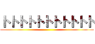 トトトトトトトトトトト ()