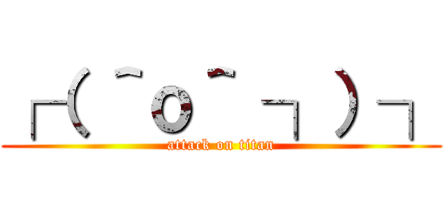 ┌（ ＾ｏ＾ ┐）┐ (attack on titan)