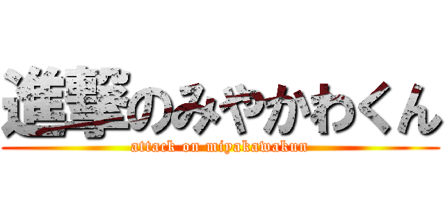 進撃のみやかわくん (attack on miyakawakun)