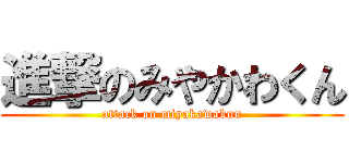 進撃のみやかわくん (attack on miyakawakun)