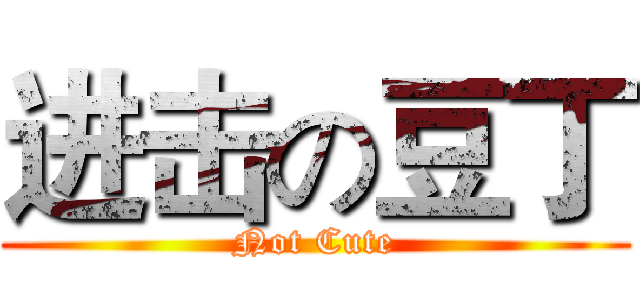 进击の豆丁 (Not Cute)