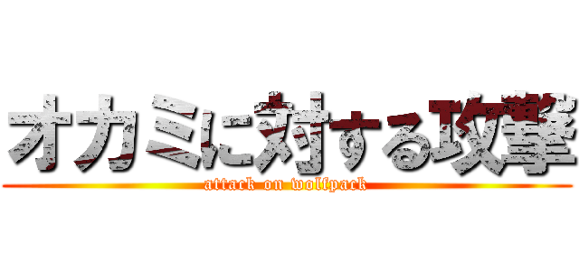 オカミに対する攻撃 (attack on wolfpack)