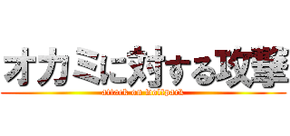 オカミに対する攻撃 (attack on wolfpack)