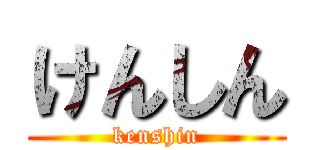 けんしん (kenshin)