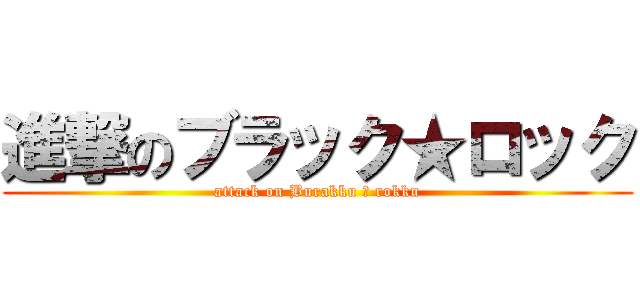 進撃のブラック★ロック (attack on Burakku ★ rokku)