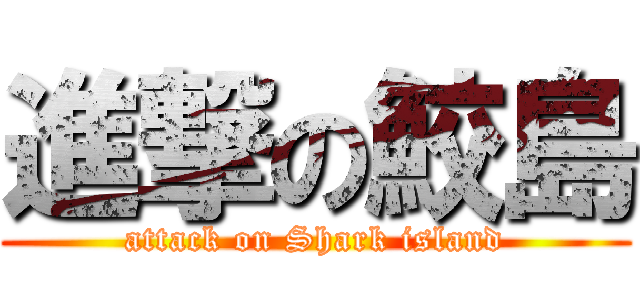 進撃の鮫島 (attack on Shark island)