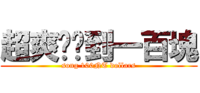 超爽ㄉ撿到一百塊 (song 100NT dollars)