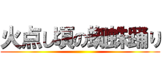 火点し頃の蜘蛛踊り ()