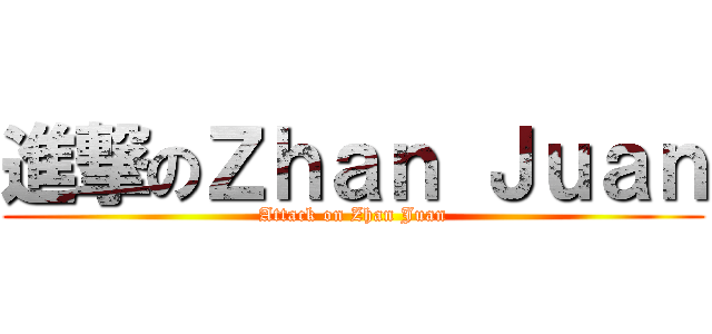 進撃のＺｈａｎ Ｊｕａｎ (Attack on Zhan Juan)