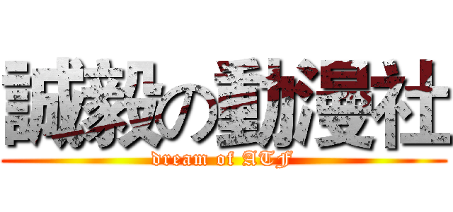 誠毅の動漫社 (dream of ATF)