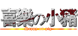 喜樂の小豬 (Happy on pig)