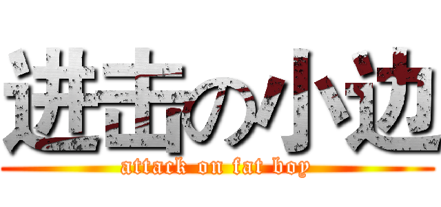 进击の小边 (attack on fat boy)