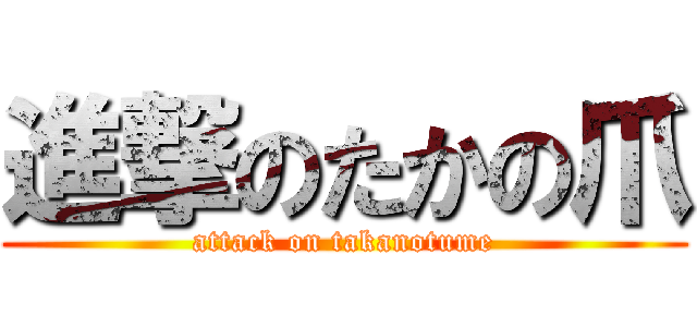 進撃のたかの爪 (attack on takanotume)