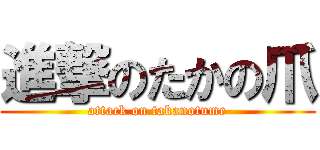 進撃のたかの爪 (attack on takanotume)