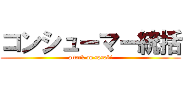 コンシューマー統括 (attack on sasaki)