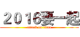 ２０１６要一起 (attack on titan)