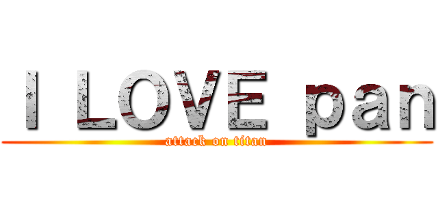 Ｉ ＬＯＶＥ ｐａｎ (attack on titan)