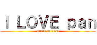 Ｉ ＬＯＶＥ ｐａｎ (attack on titan)