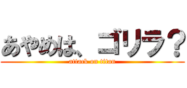 あやめは、ゴリラ？ (attack on titan)