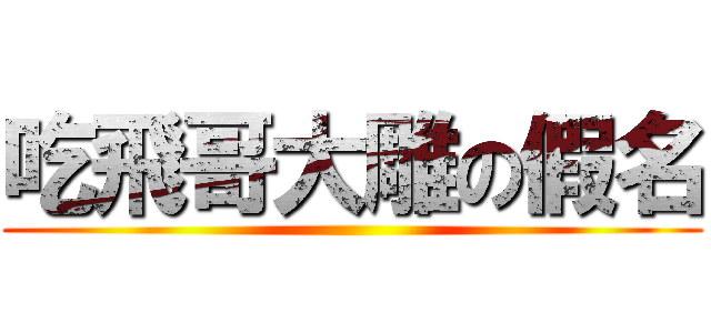 吃飛哥大雕の假名 ()