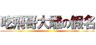 吃飛哥大雕の假名 ()