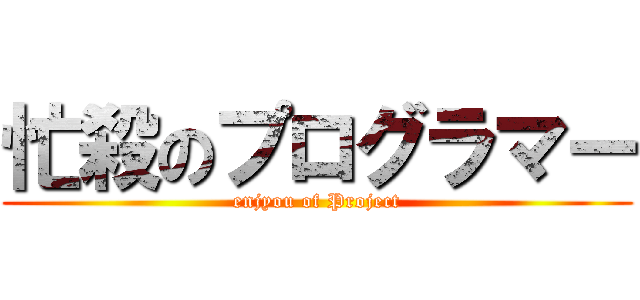 忙殺のプログラマー (enjyou of Project)