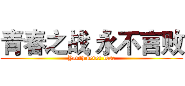 青春之战 永不言败 (Youth never lose)
