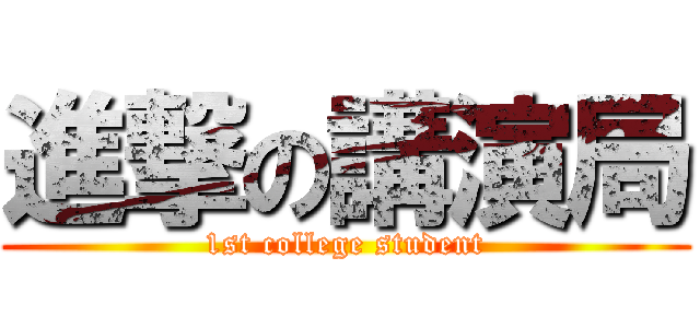 進撃の講演局 (1st college student)