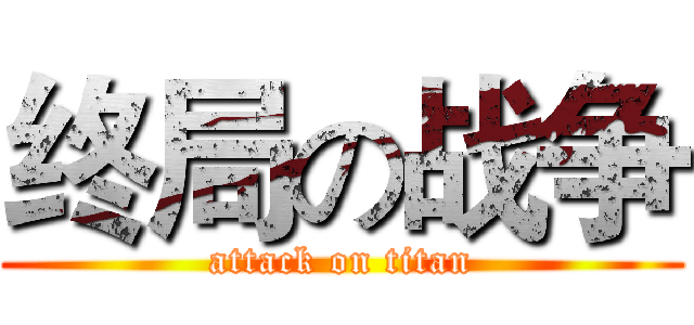终局の战争 (attack on titan)