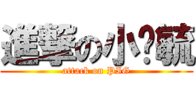 進撃の小屌毓 (attack on PIG)