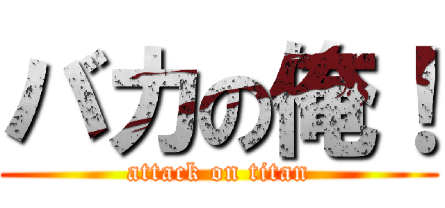 バカの俺！ (attack on titan)