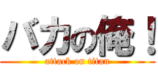 バカの俺！ (attack on titan)
