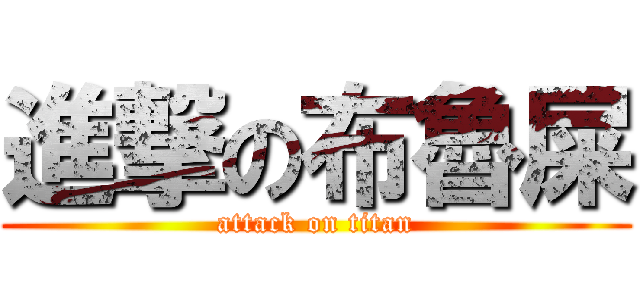 進撃の布魯屎 (attack on titan)