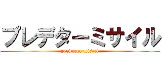 プレデターミサイル (predaper misail)