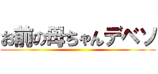 お前の母ちゃんデベソ ()