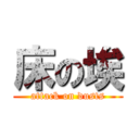 床の埃 (attack on dusts)