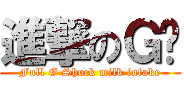 進撃のＧ奶 (Full G Shock milk intake)