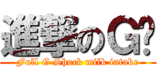 進撃のＧ奶 (Full G Shock milk intake)