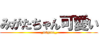 みがたちゃん可愛い (_migata_)