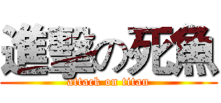 進擊の死魚 (attack on titan)