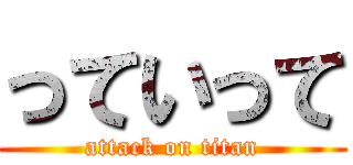 っていって (attack on titan)