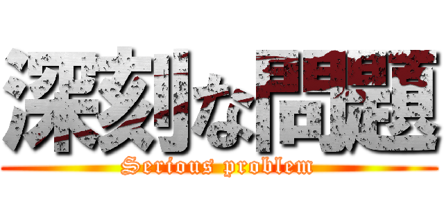 深刻な問題 (Serious problem)