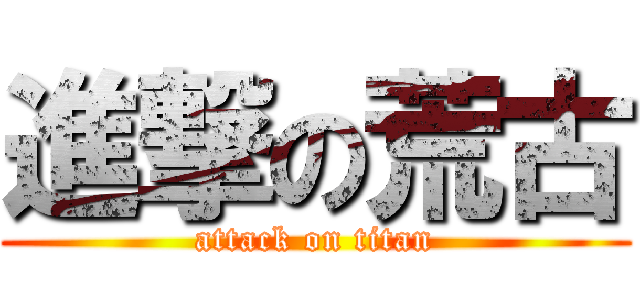 進撃の荒古 (attack on titan)