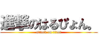 進撃のはるぴょん。 (attack on titan)