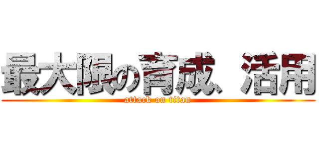 最大限の育成、活用 (attack on titan)
