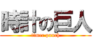 時計の巨人 (timer punch)