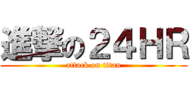 進撃の２４ＨＲ (attack on titan)