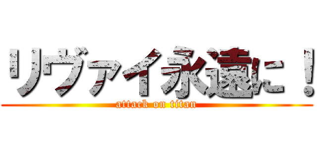 リヴァイ永遠に！ (attack on titan)