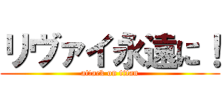 リヴァイ永遠に！ (attack on titan)