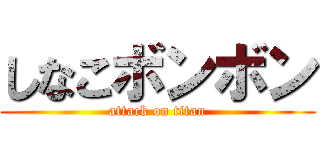 しなこボンボン (attack on titan)